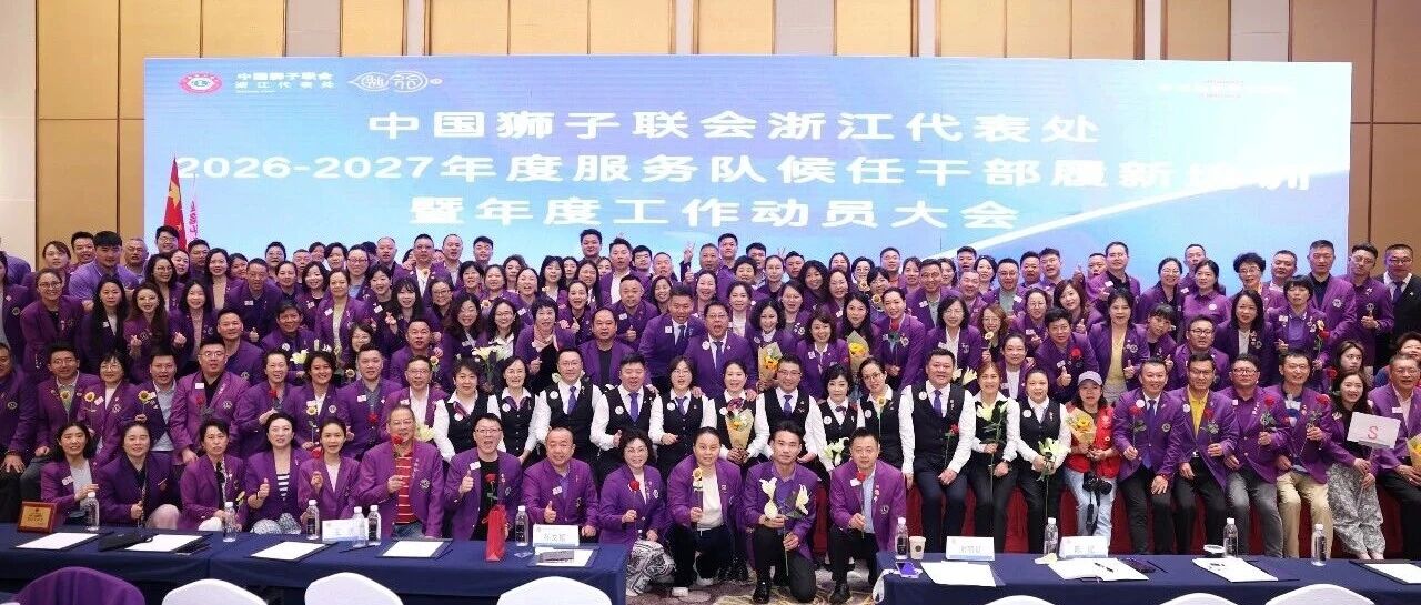 狮务︱守正务本 合作赋能——浙江代表处2026-2027年度服务队候任干部履新培训暨年度工作动员大会圆满结训